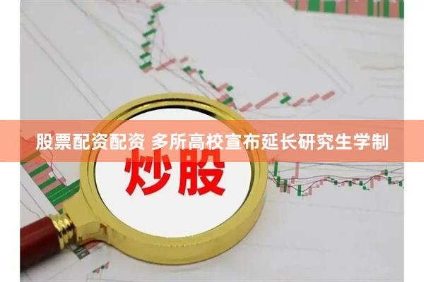 股票配资配资 多所高校宣布延长研究生学制