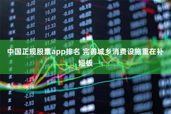 中国正规股票app排名 完善城乡消费设施重在补短板
