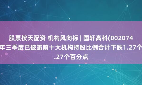 股票按天配资 机构风向标 | 国轩高科(002074)2025年三季度已披露前十大机构持股比例合计下跌1.27个百分点