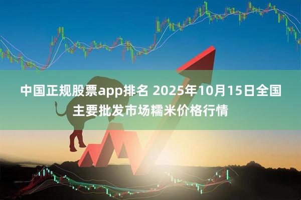 中国正规股票app排名 2025年10月15日全国主要批发市场糯米价格行情